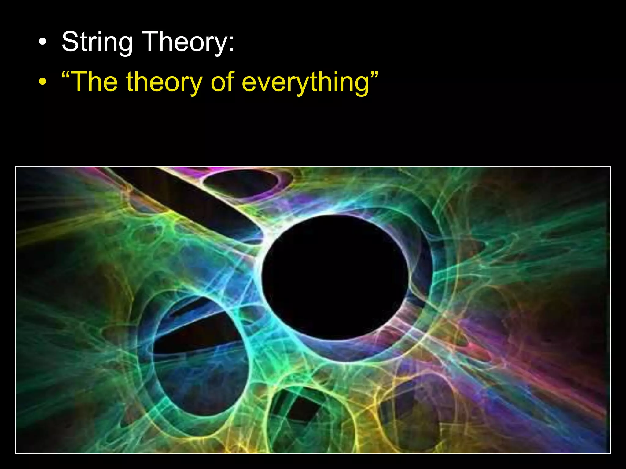 • String Theory:
• “The theory of everything”
 