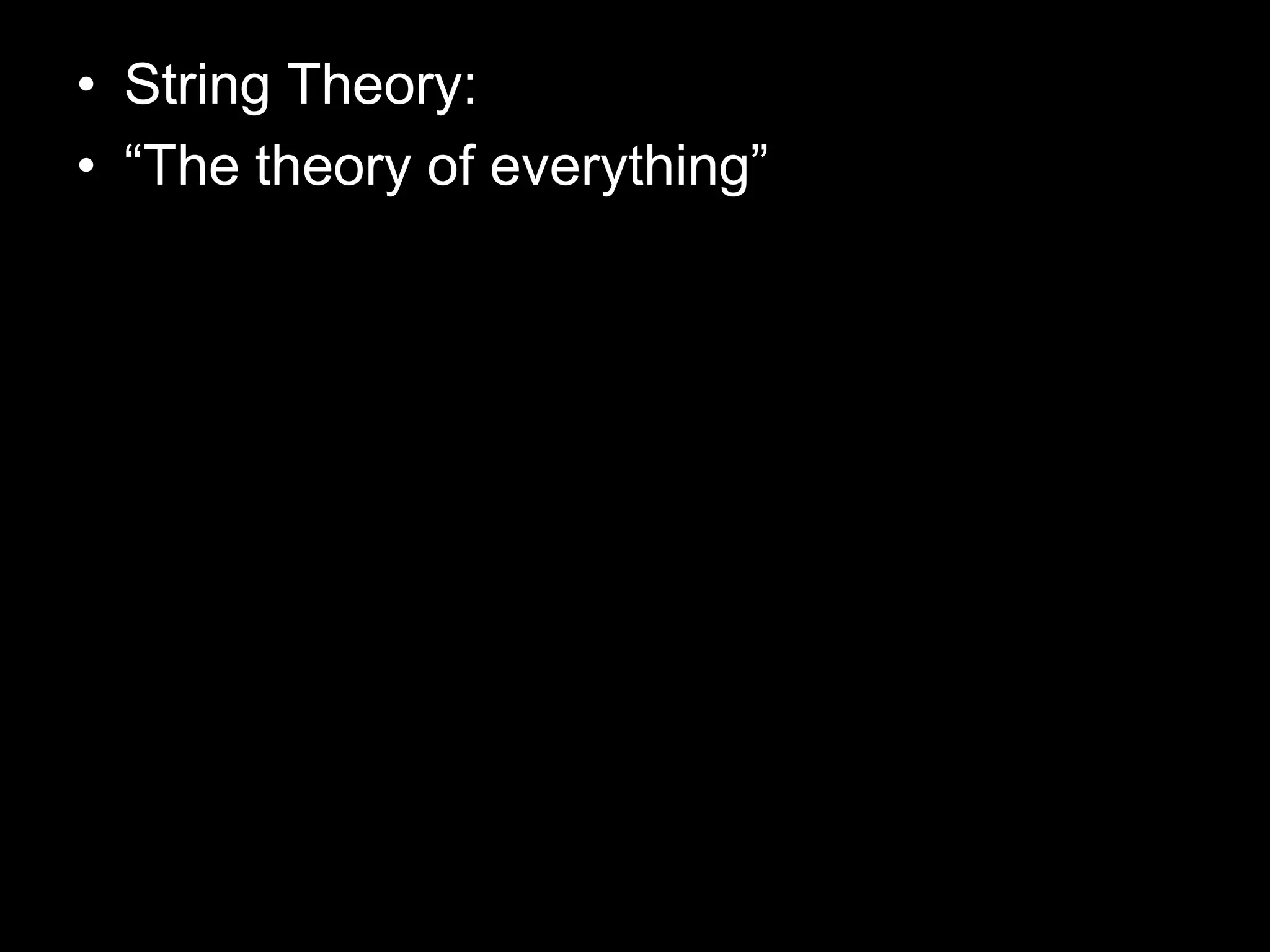 • String Theory:
• “The theory of everything”
 