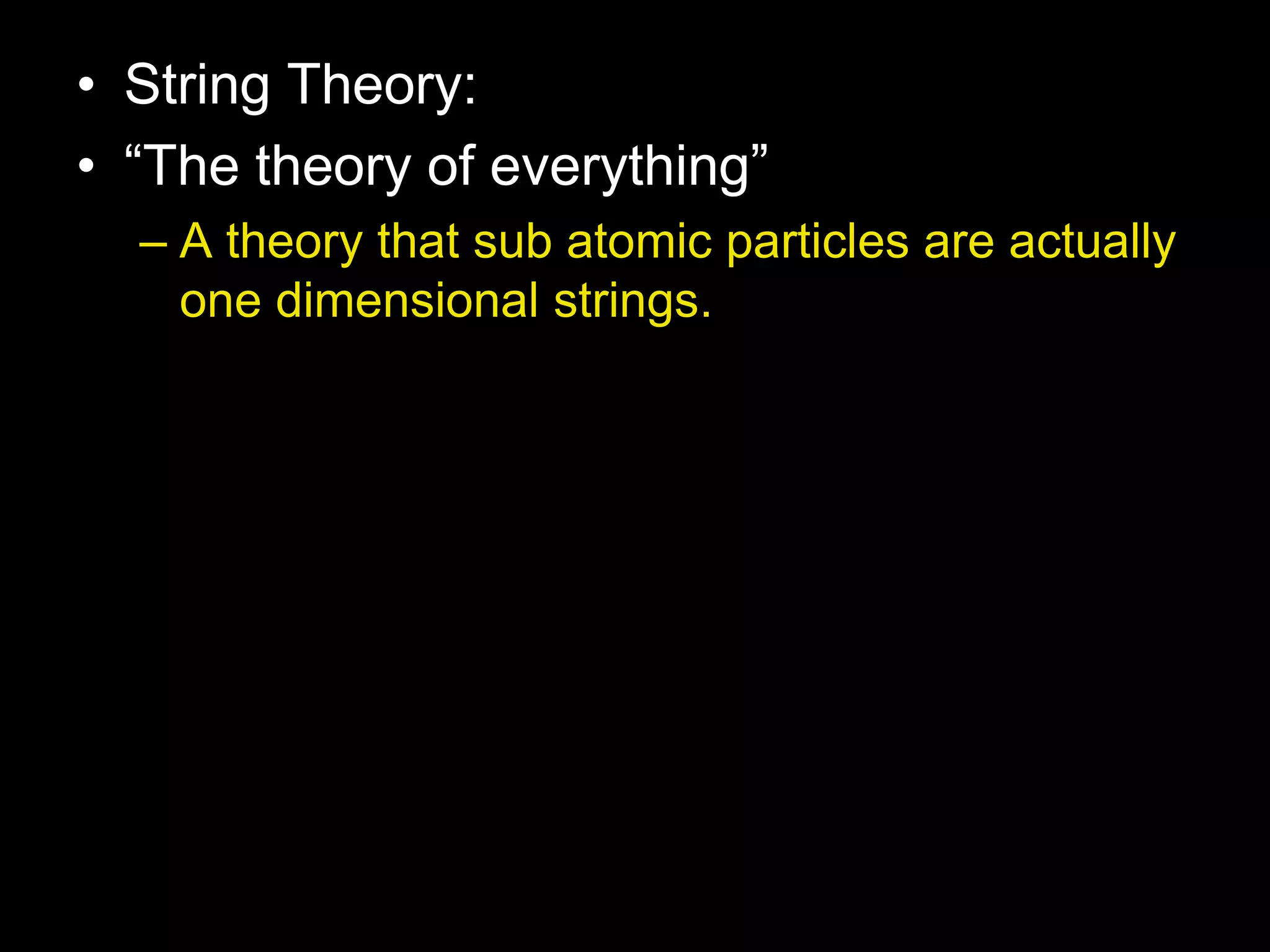 • String Theory:
• “The theory of everything”
– A theory that sub atomic particles are actually
one dimensional strings.
 