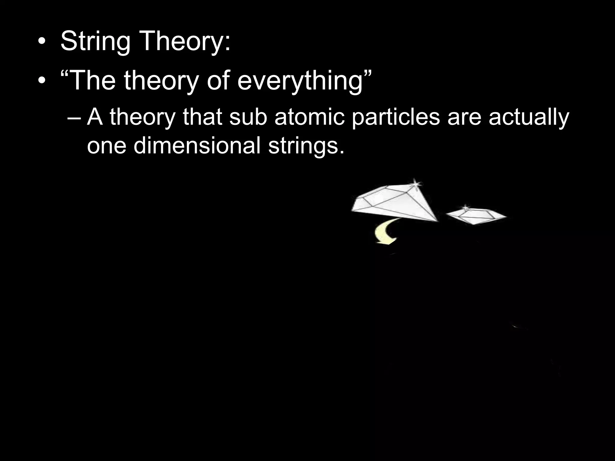 • String Theory:
• “The theory of everything”
– A theory that sub atomic particles are actually
one dimensional strings.
 
