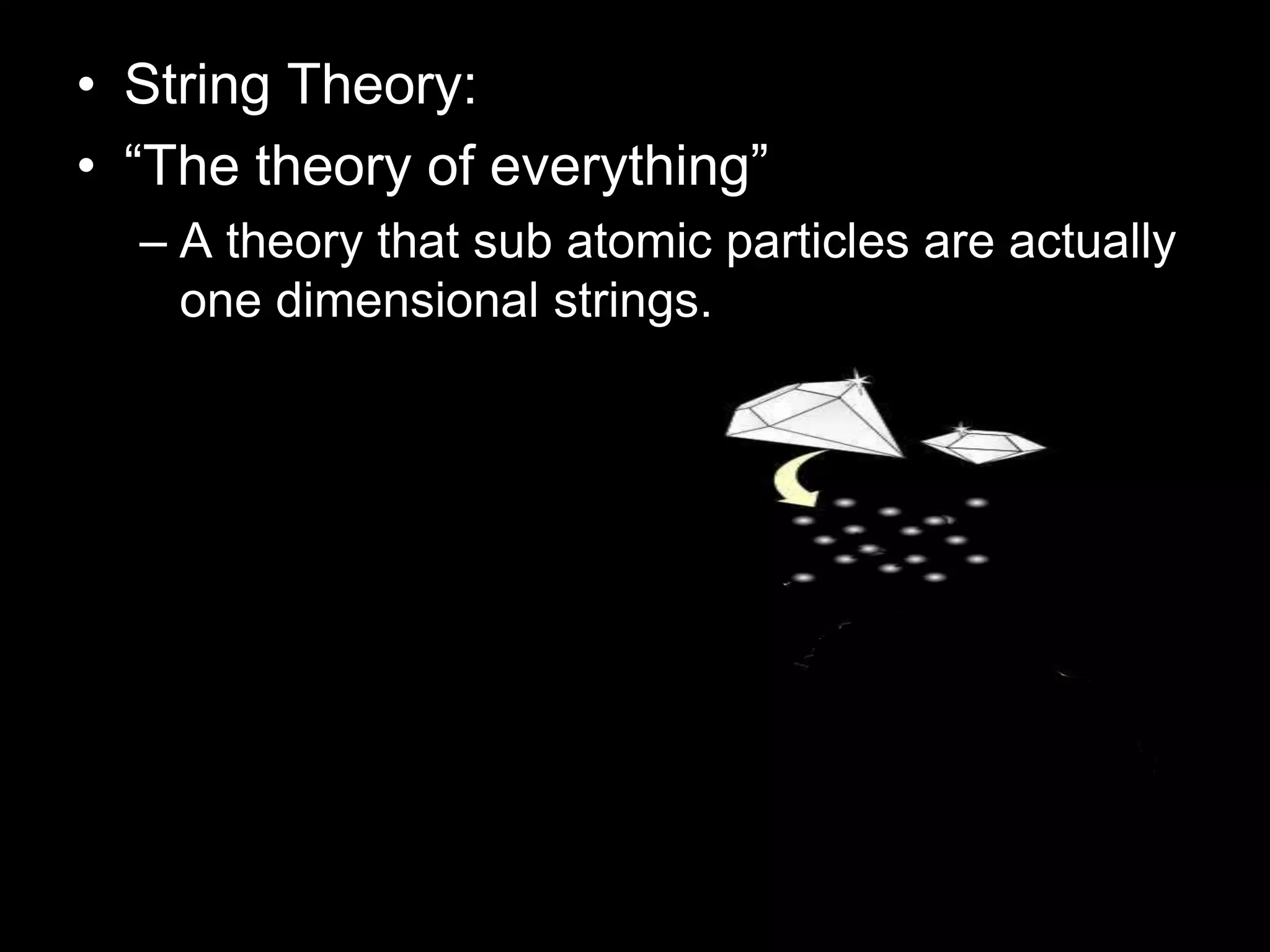• String Theory:
• “The theory of everything”
– A theory that sub atomic particles are actually
one dimensional strings.
 