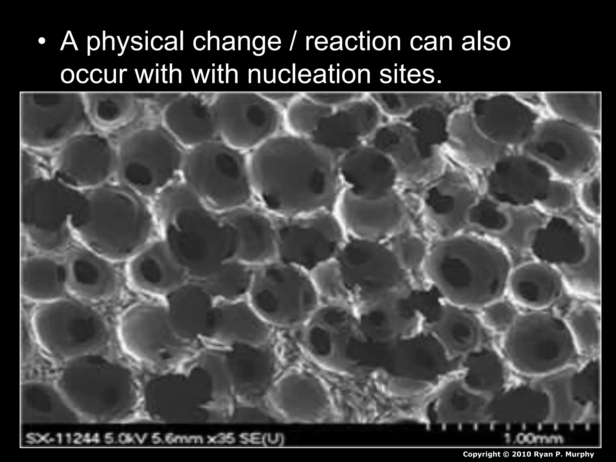 • A physical change / reaction can also
occur with with nucleation sites.
Copyright © 2010 Ryan P. Murphy
 