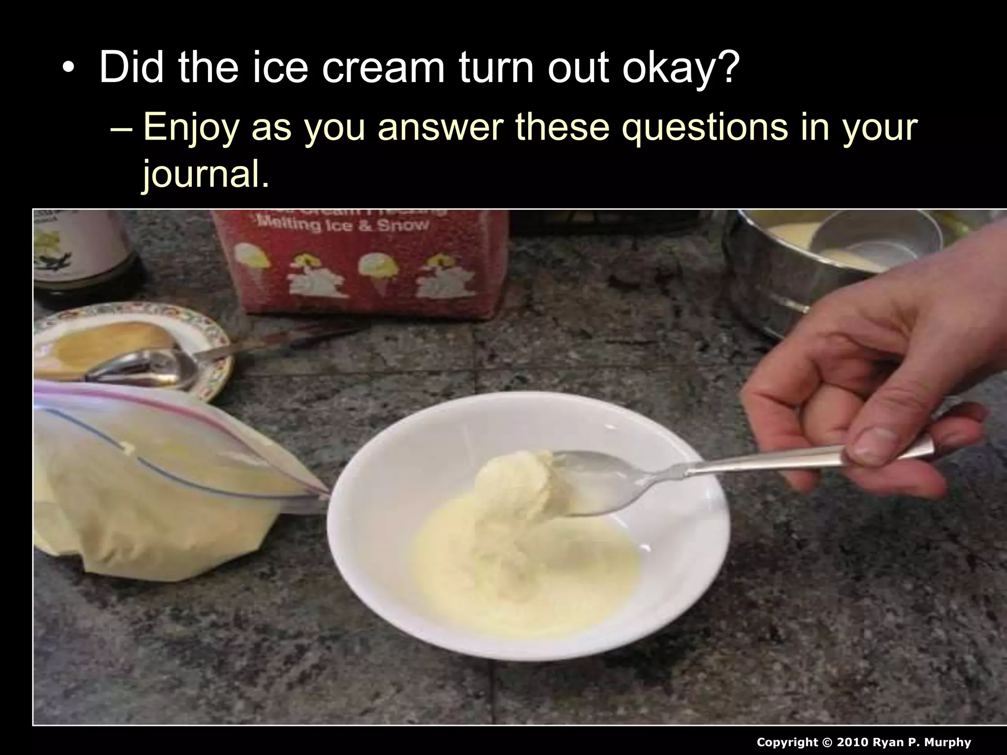 • Did the ice cream turn out okay?
– Enjoy as you answer these questions in your
journal.
Copyright © 2010 Ryan P. Murphy
 