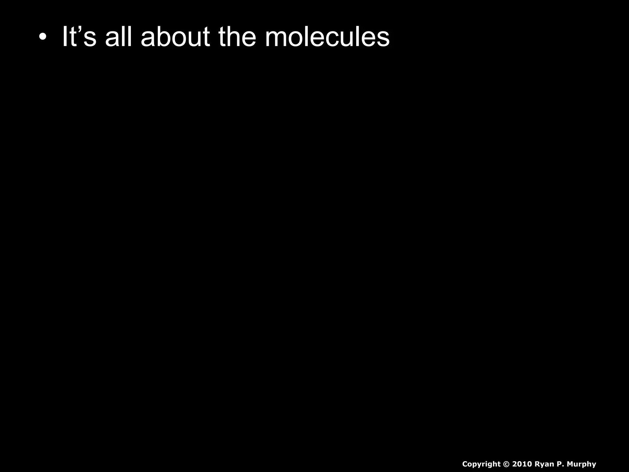 • It’s all about the molecules
Copyright © 2010 Ryan P. Murphy
 