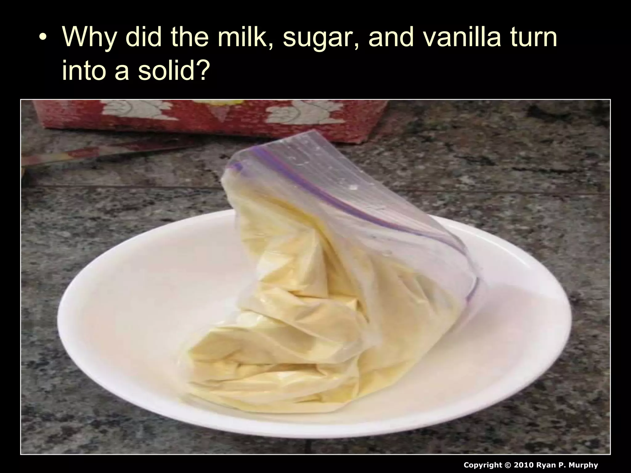 • Why did the milk, sugar, and vanilla turn
into a solid?
Copyright © 2010 Ryan P. Murphy
 