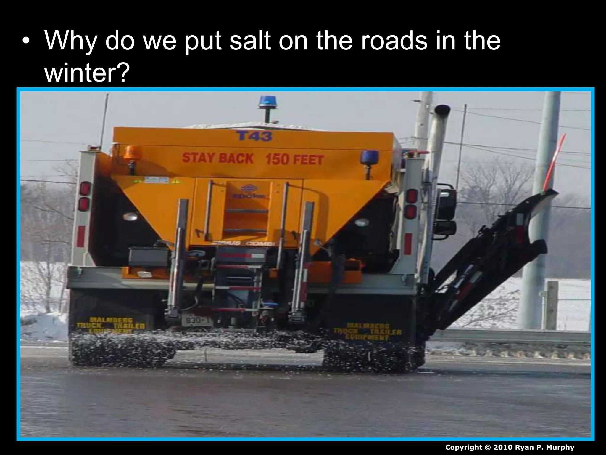 • Why do we put salt on the roads in the
winter?
Copyright © 2010 Ryan P. Murphy
 