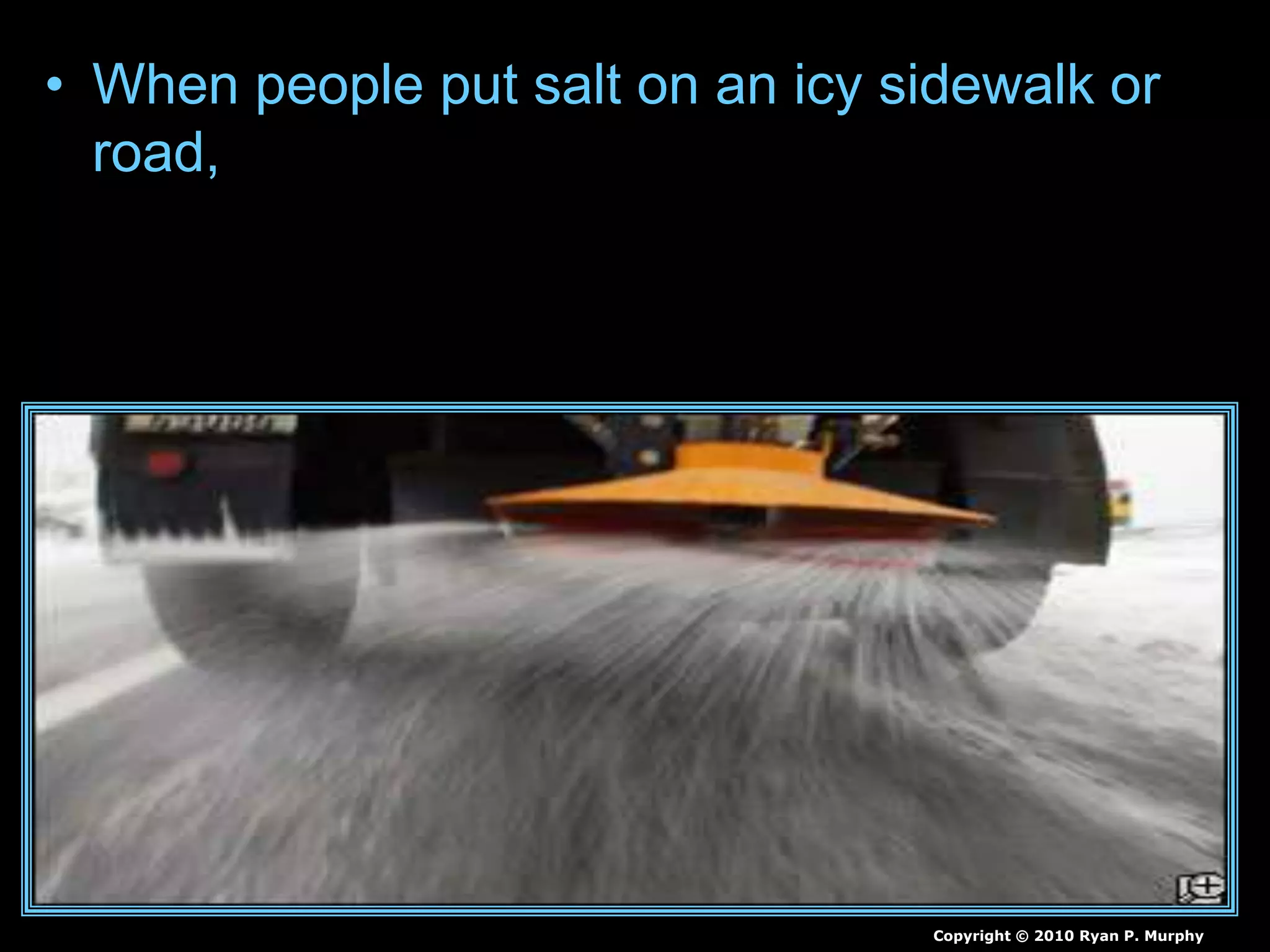 • When people put salt on an icy sidewalk or
road,
Copyright © 2010 Ryan P. Murphy
 
