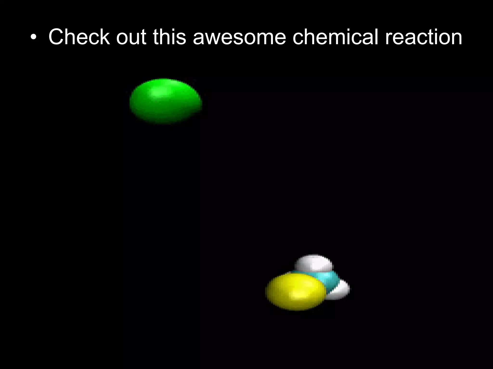• Check out this awesome chemical reaction
 