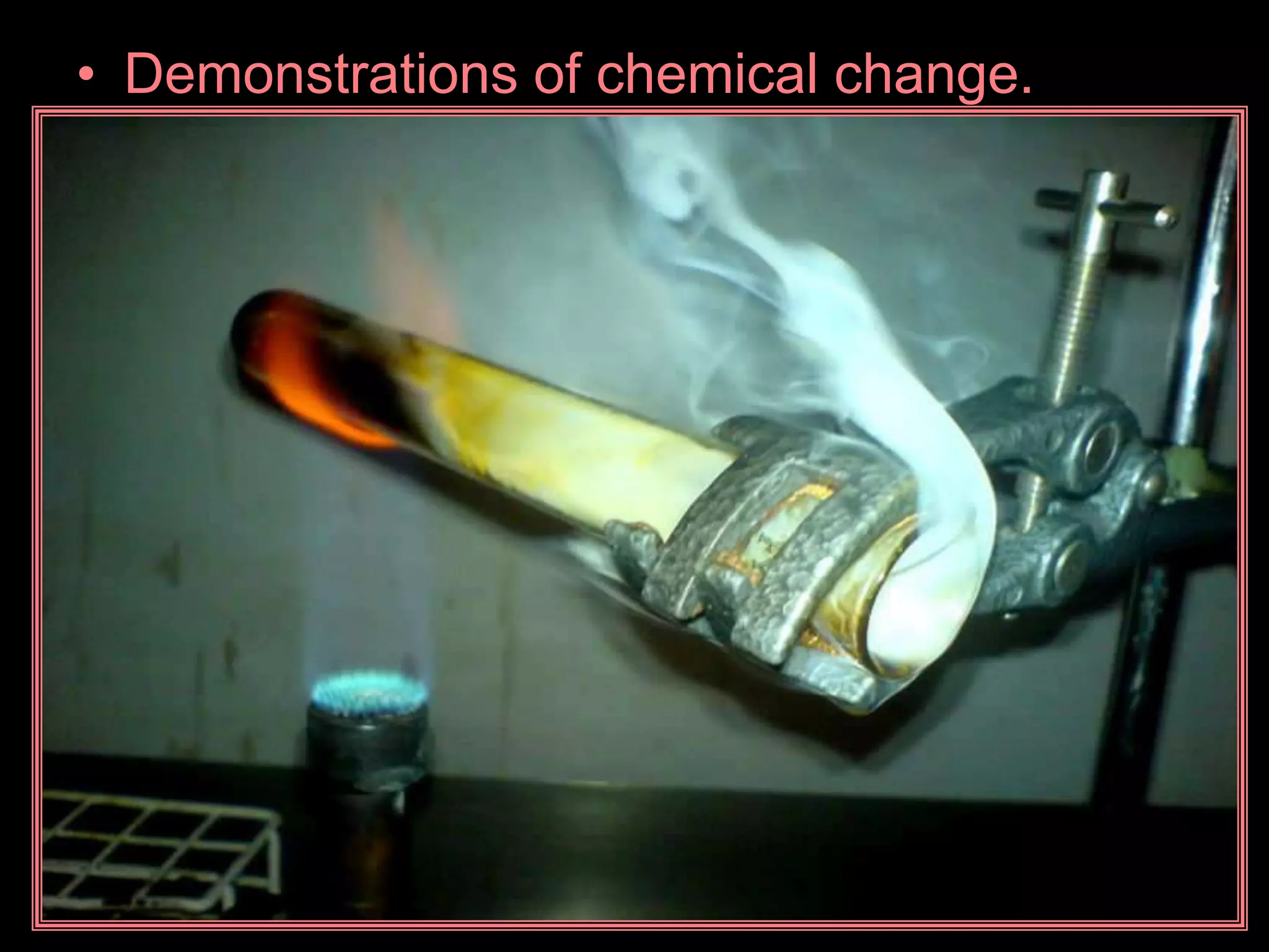 • Demonstrations of chemical change.
 