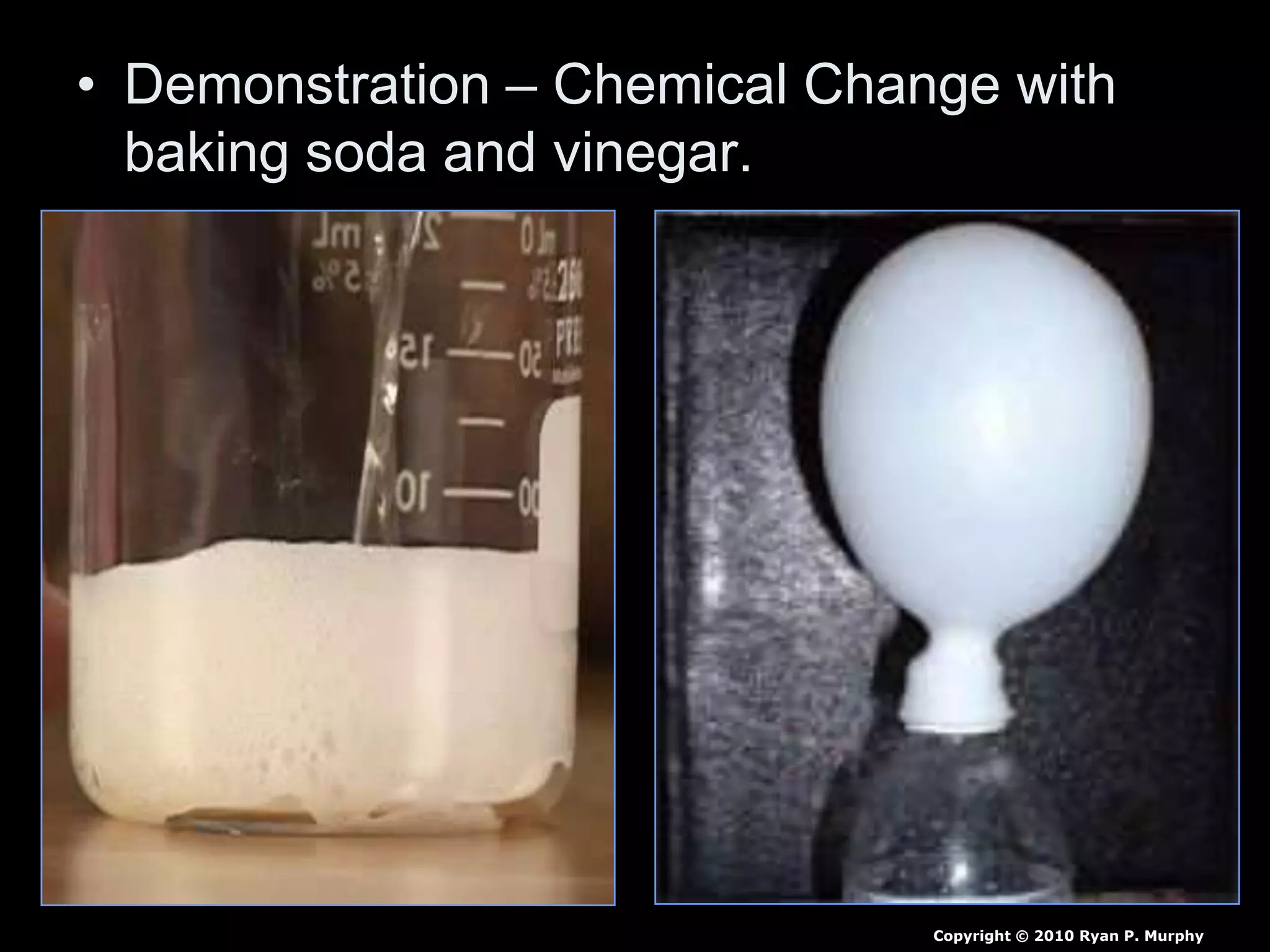• Demonstration – Chemical Change with
baking soda and vinegar.
Copyright © 2010 Ryan P. Murphy
 