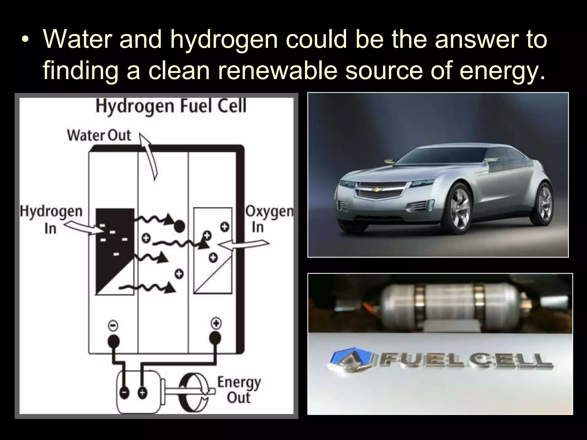 • Water and hydrogen could be the answer to
finding a clean renewable source of energy.
 
