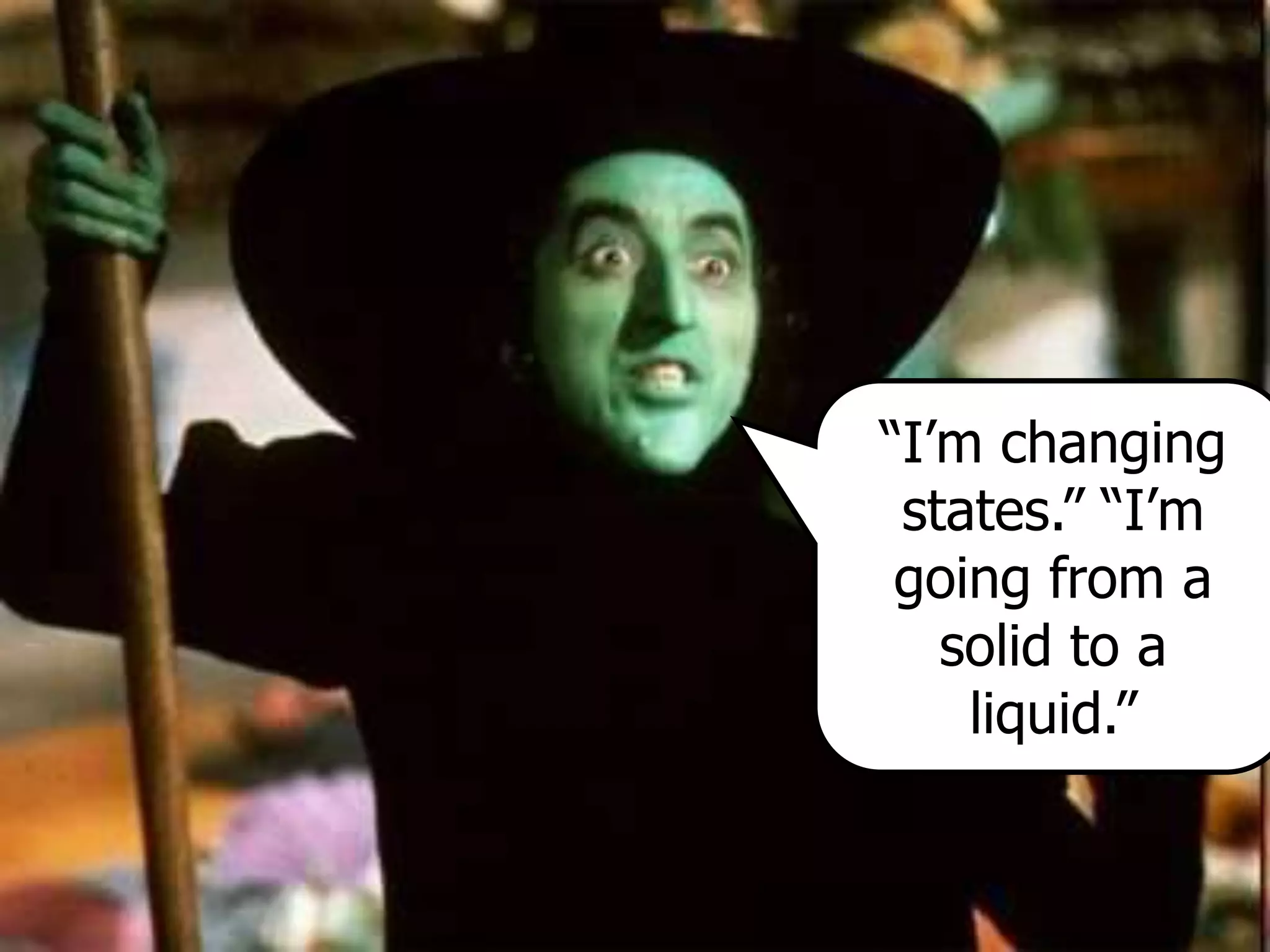 “I’m changing
states.” “I’m
going from a
solid to a
liquid.”
 