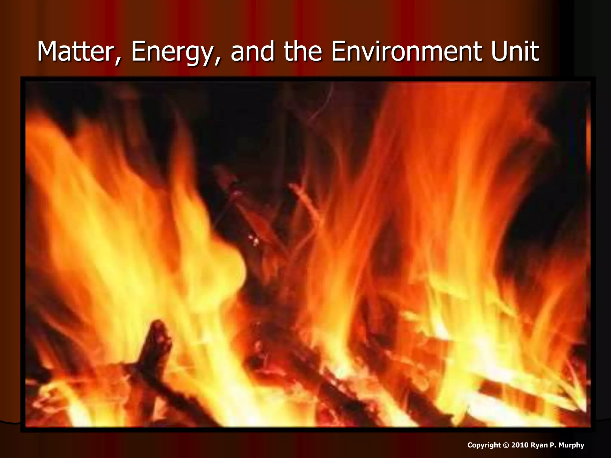 Matter, Energy, and the Environment Unit
Copyright © 2010 Ryan P. Murphy
 