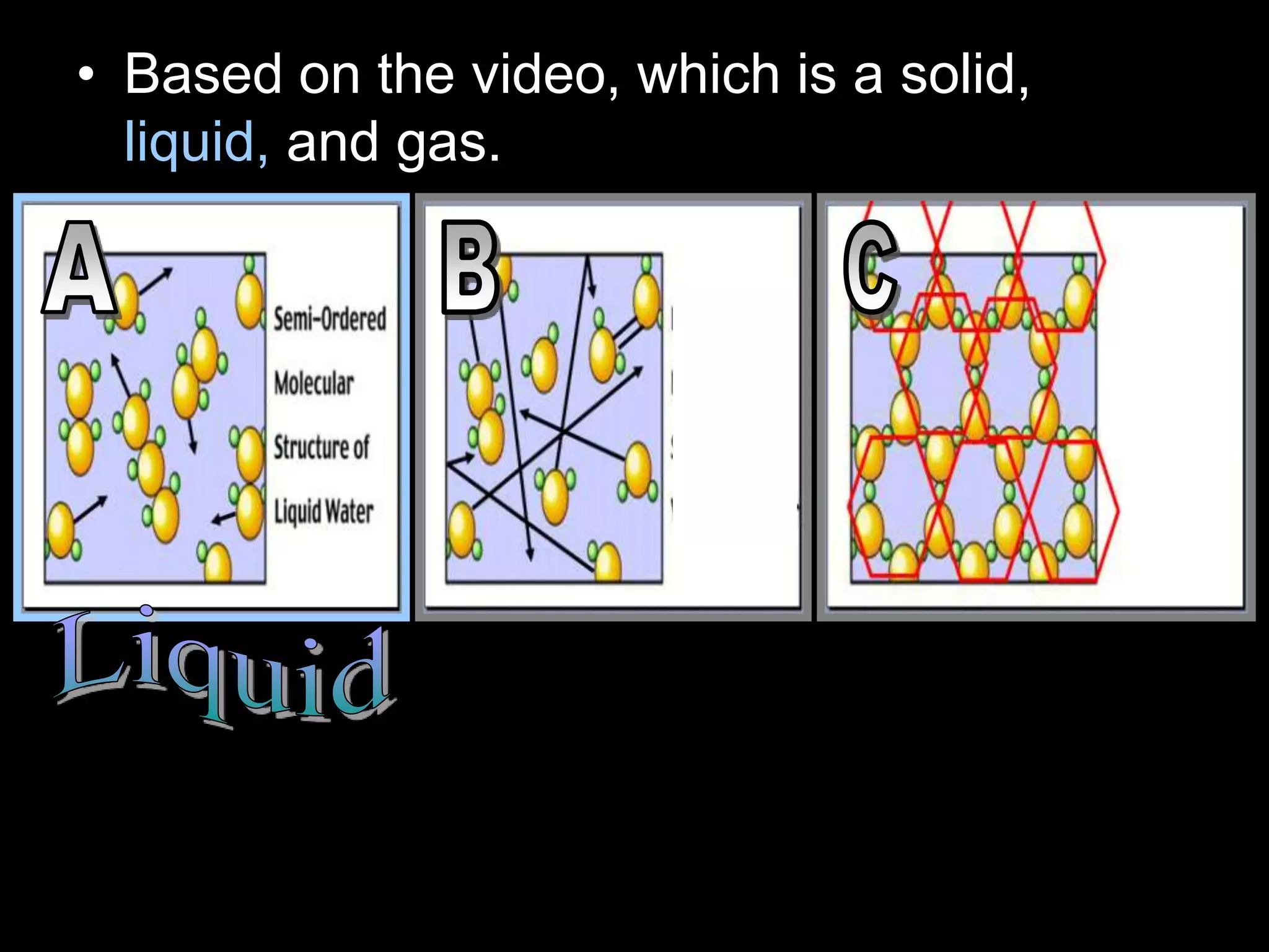 • Based on the video, which is a solid,
liquid, and gas.
 