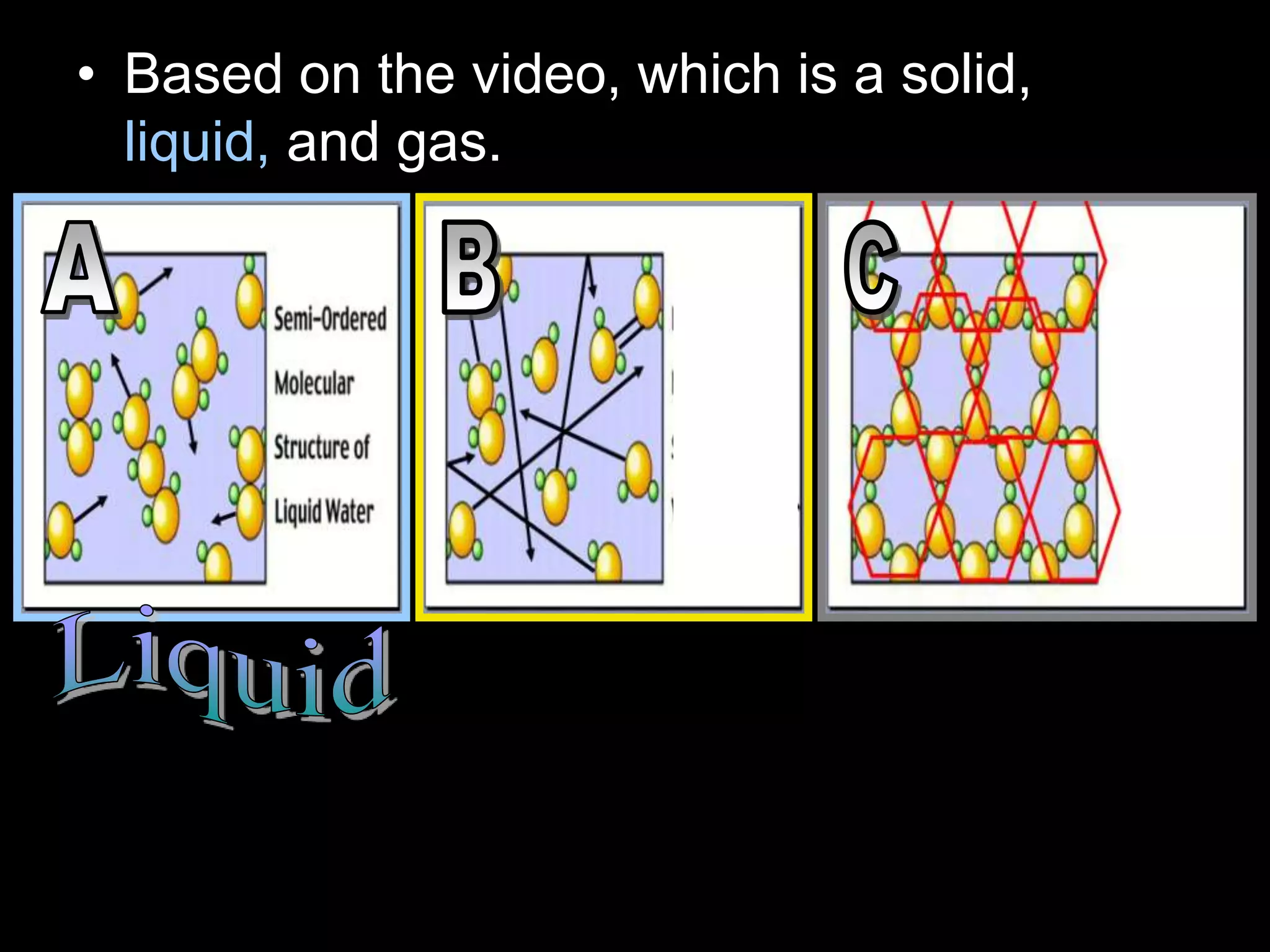 • Based on the video, which is a solid,
liquid, and gas.
 
