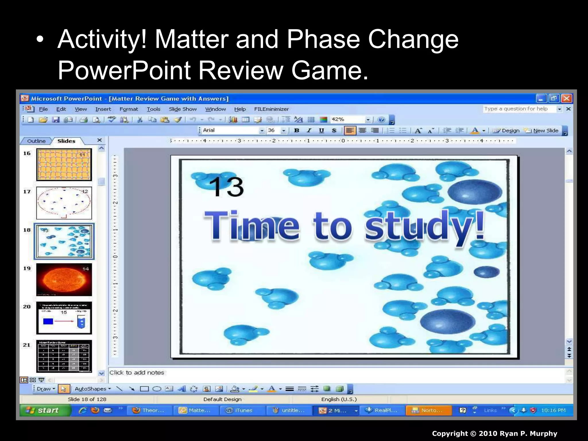 • Activity! Matter and Phase Change
PowerPoint Review Game.
Copyright © 2010 Ryan P. Murphy
 