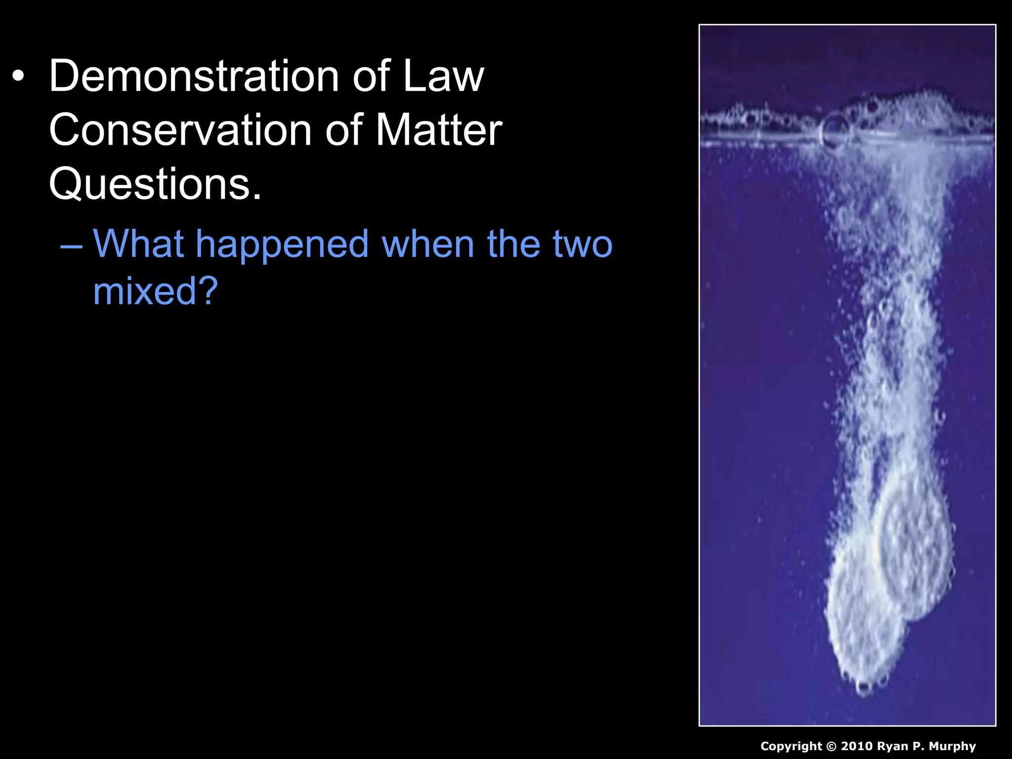 • Demonstration of Law
Conservation of Matter
Questions.
– What happened when the two
mixed?
Copyright © 2010 Ryan P. Murphy
 