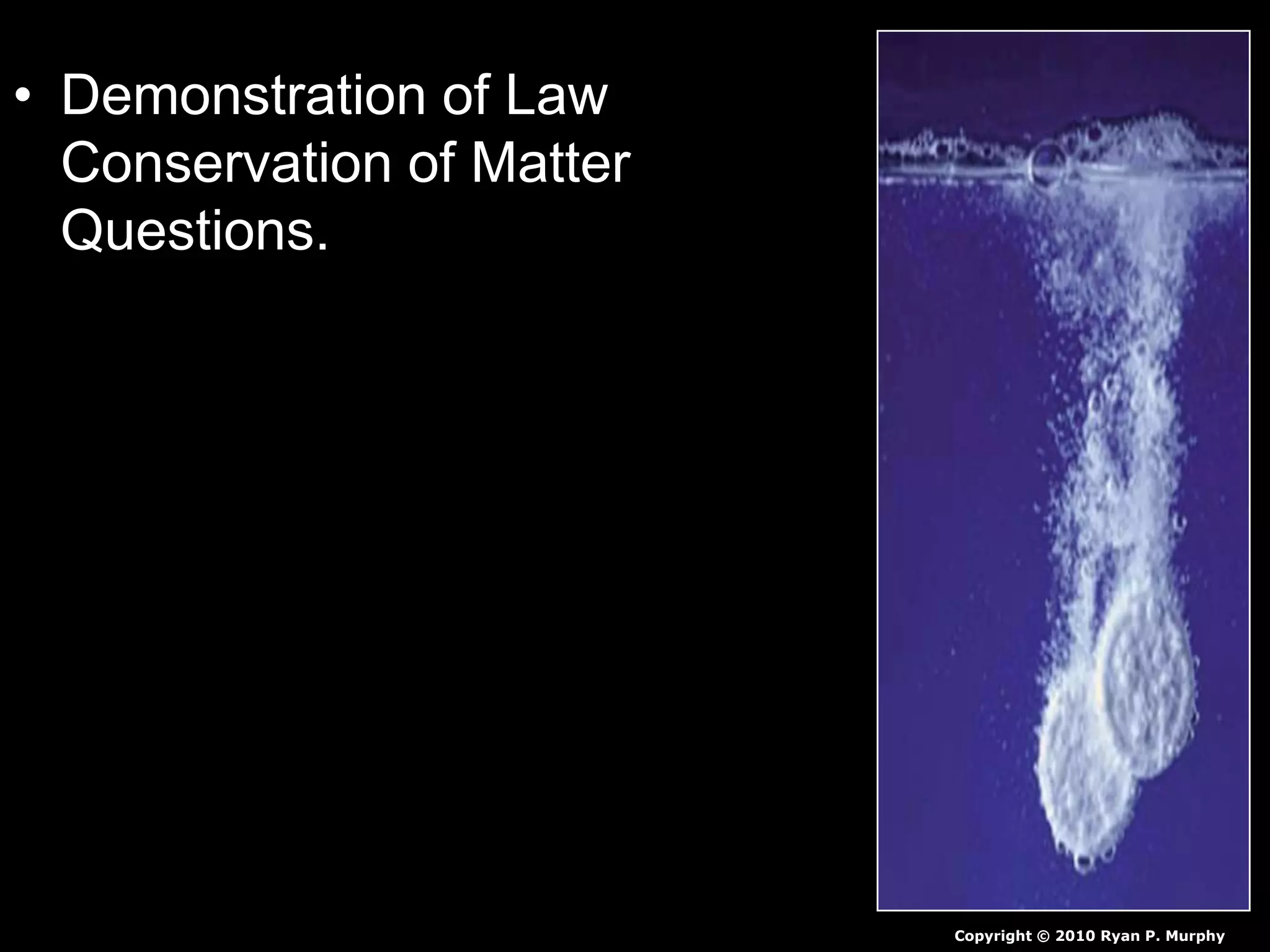 • Demonstration of Law
Conservation of Matter
Questions.
Copyright © 2010 Ryan P. Murphy
 