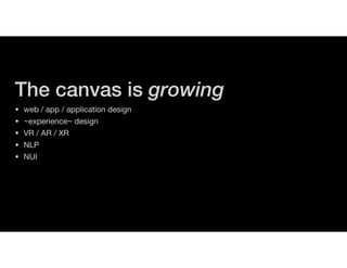 The canvas is growing
• web / app / application design

• ~experience~ design

• VR / AR / XR

• NLP

• NUI
 