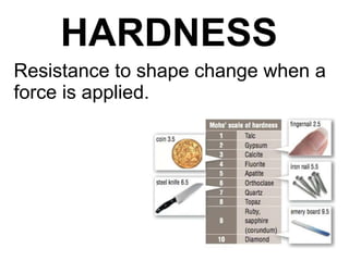 HARDNESS
Resistance to shape change when a
force is applied.
 