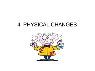 4. PHYSICAL CHANGES
 
