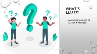 WHAT’S
MASS??
• MASS IS THE AMOUNT OF
MATTER IN AN OBJECT
 