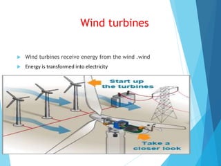 Wind turbines
 Wind turbines receive energy from the wind .wind
 Energy is transformed into electricity
 