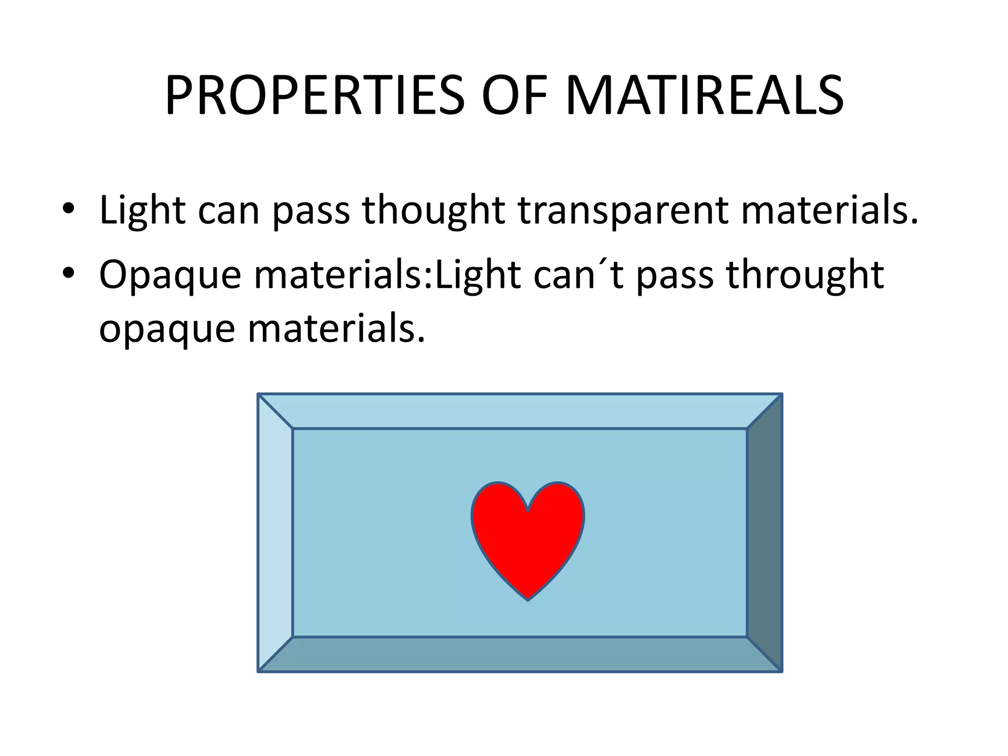 PROPERTIES OF MATIREALS
• Light can pass thought transparent materials.
• Opaque materials:Light can´t pass throught
opaque materials.