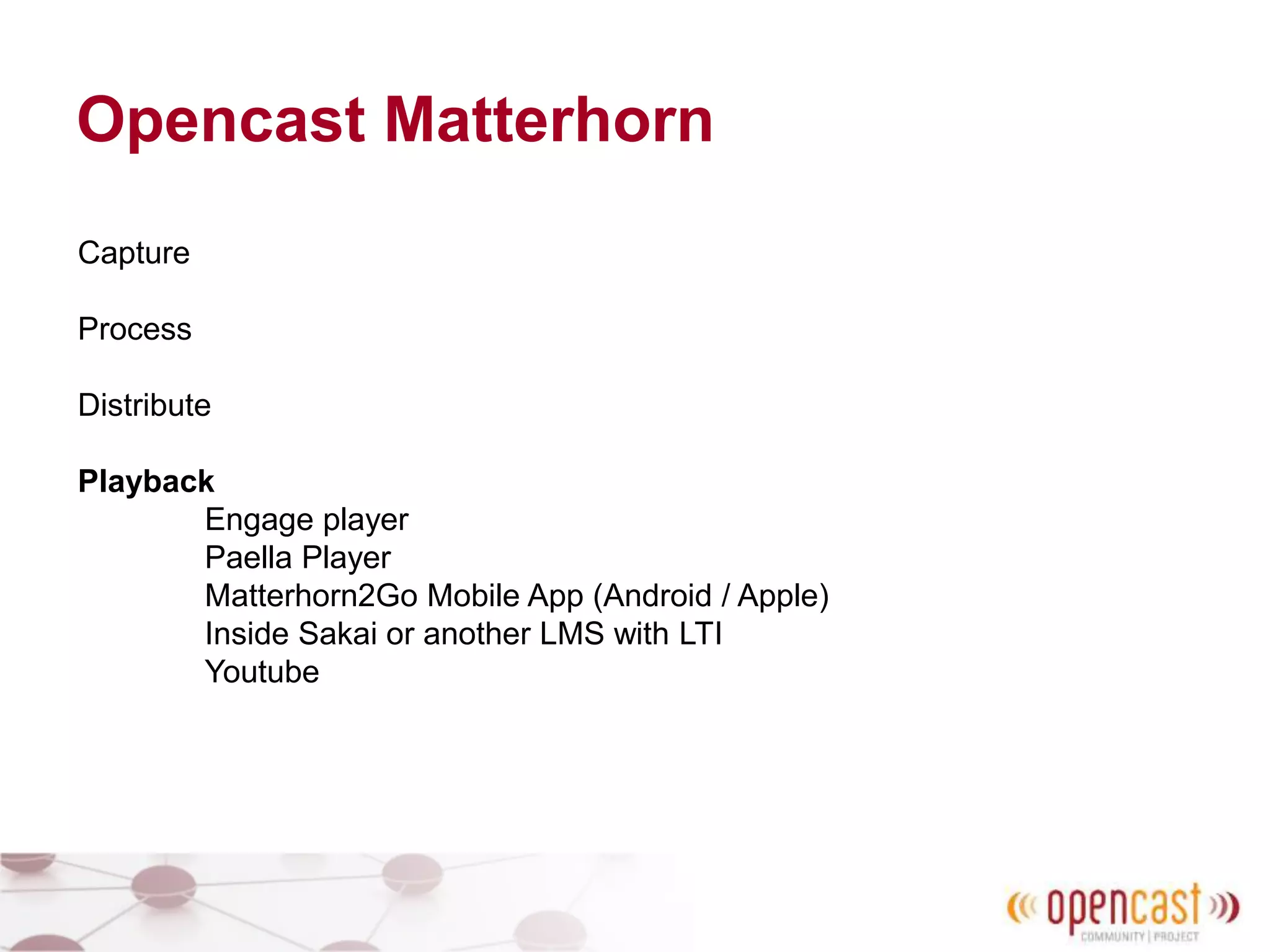 Opencast Matterhorn
Capture
Process
Distribute
Playback
Engage player
Paella Player
Matterhorn2Go Mobile App (Android / Apple)
Inside Sakai or another LMS with LTI
Youtube
 