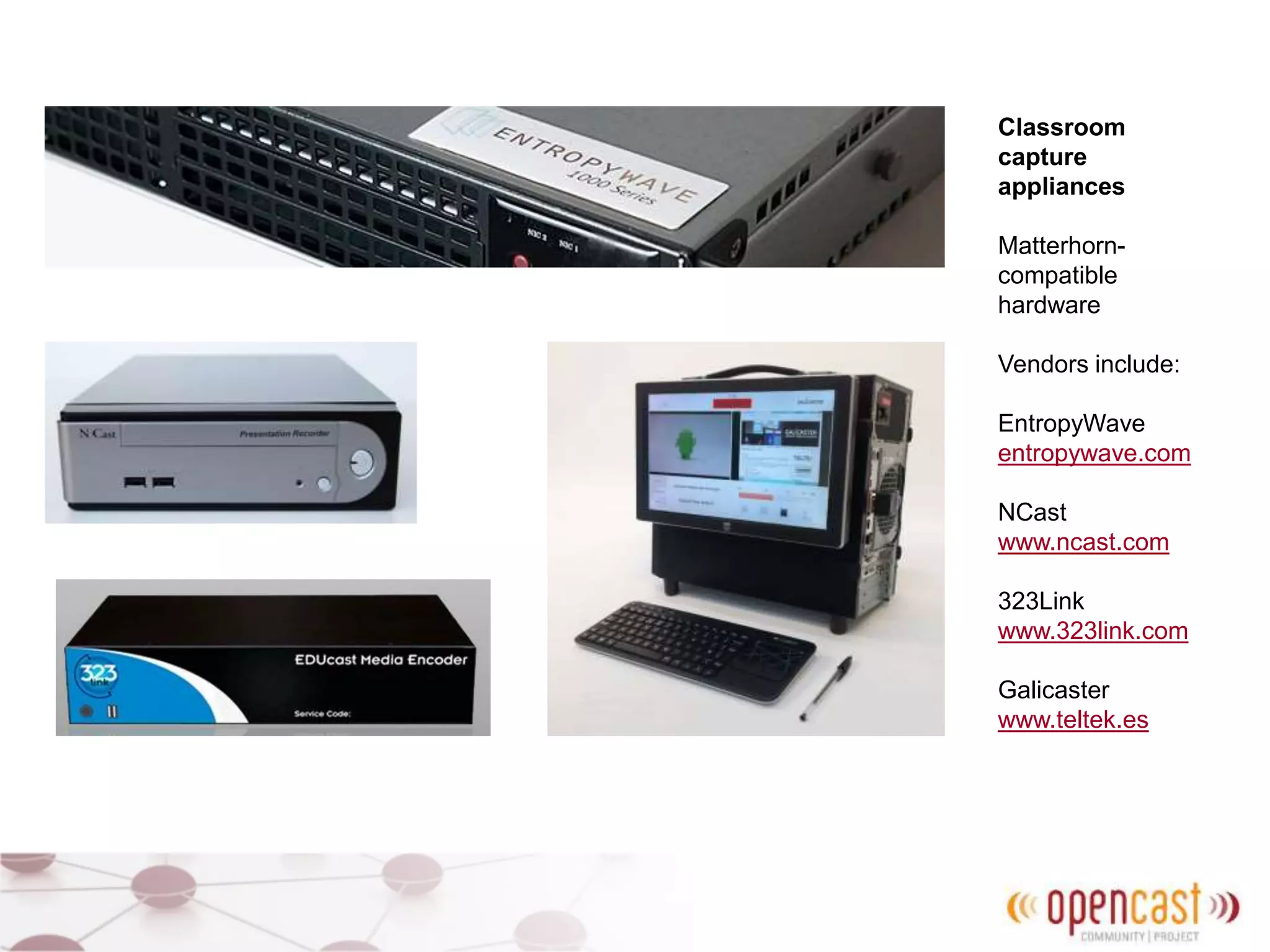 Classroom
capture
appliances
Matterhorn-
compatible
hardware
Vendors include:
EntropyWave
entropywave.com
NCast
www.ncast.com
323Link
www.323link.com
Galicaster
www.teltek.es
 