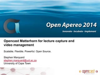 Opencast Matterhorn for lecture capture and
video management
Scalable. Flexible. Powerful. Open Source.
Stephen Marquard
stephen.marquard@uct.ac.za
University of Cape Town
 