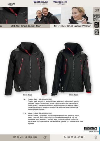 en

2

NEW

Woltex.nl
Shop

MH-165 Shell Jacket Men

Black 8000

MH-165 D Shell Jacket Women

Black 8000

NL

Finetex Jack MH-165/MH-165D
Finetex Jack, winddicht, waterdicht en ademend, nylon/mesh voering,
getapete naden, afneembare en verstelbare capuchon, ventilatierits
onder oksel, 2 met waterdichte rits afsluitbare zakken aan de zijkant,
met waterdichte rits afsluitbare mouwzak op linkermouw, binnenzak,
onderzijde verstelbaar.

FR

Veste Finetex MH-165/MH-165D
Veste Finetex, coupe-vent, imperméable et respirant, doublure nylon/
mesh, coutures étanchées, capuchon amovible et réglable, zip de
ventilation sous aisselle, 2 poches avec zip imperméable sur le côté,
poche avec zip imperméable sur la manche gauche, poche intérieure, bas
réglable.

Shell Jackets

XS S M L XL XXL 3XL

34 36 38 40 42 44

 