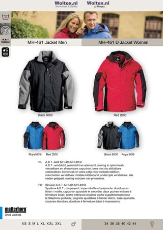 2

Woltex.nl
Shop

MH-461 Jacket Men

Black 8000

Royal 6016

Red 2000

MH-461 D Jacket Women

Red 2000

Black 8000

Royal 6016

NL

A.B.T. Jack MH-461/MH-461D
A.B.T.; winddicht, waterdicht en ademend, voering in nylon/mesh,
verstelbare en afneembare capuchon, twee met rits afsluitbare
steekzakken, binnenzak en extra zakje voor mobiele telefoon,
manchetten verstelbaar middels klittenband, onderzijde verstelbaar, alle
naden getaped, voering voorzien van printersrits.

FR

Blouson A.B.T. MH-461/MH-461D
Système A.B.T., coupe-vent, imperméable et respirante, doublure en
Nylon / maille, capuchon ajustable et amovible, deux poches en biais à
fermeture éclair, poche intérieure et petite poche supplémentaire pour
le téléphone portable, poignets ajustables à bande Velcro, base ajustable,
coutures étanches, doublure à fermeture éclair à impressions.

Shell Jackets

XS S M L XL XXL 3XL

34 36 38 40 42 44

 