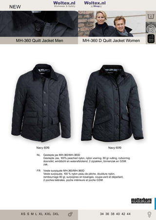 2

NEW

Woltex.nl

179

Shop

MH-360 Quilt Jacket Men

Navy 6019

MH-360 D Quilt Jacket Women

Navy 6019

NL

Gestepte jas MH-360/MH-360D
Gestepte Jas, 100% peached nylon, nylon voering, 80 gr vulling, ruitvormig
doorstikt, winddicht en waterafstotend, 2 zijzakken, binnenzak en GSM
zak.

FR

Veste surpiquée MH-360/MH-360D
Veste surpiquée, 100 % nylon peau de pêche, doublure nylon,
rembourrage 80 gr, surpiqûres en losanges, coupe-vent et déperlant,
2 poches latérales, poche intérieure et poche GSM.

XS S M L XL XXL 3XL

34 36 38 40 42 44

 