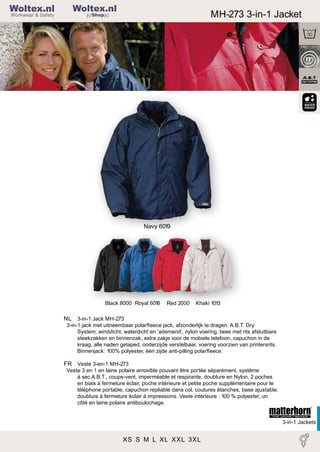 2

Woltex.nl

MH-273 3-in-1 Jacket

Shop

Navy 6019

Black 8000 Royal 6016

Red 2000

Khaki 1013

NL 3-in-1 Jack MH-273
3-in-1 jack met uitneembaar polarﬂeece jack, afzonderlijk te dragen. A.B.T. Dry
System; winddicht, waterdicht en ‘ademend’, nylon voering, twee met rits afsluitbare
steekzakken en binnenzak, extra zakje voor de mobiele telefoon, capuchon in de
kraag, alle naden getaped, onderzijde verstelbaar, voering voorzien van printersrits.
Binnenjack: 100% polyester, één zijde anti-pilling polarﬂeece.

FR Veste 3-en-1 MH-273
Veste 3 en 1 en laine polaire amovible pouvant être portée séparément, système
à sec A.B.T., coupe-vent, imperméable et respirante, doublure en Nylon, 2 poches
en biais à fermeture éclair, poche intérieure et petite poche supplémentaire pour le
téléphone portable, capuchon repliable dans col, coutures étanches, base ajustable,
doublure à fermeture éclair à impressions. Veste intérieure : 100 % polyester, un
côté en laine polaire antiboulochage.

3-in-1 Jackets

XS S M L XL XXL 3XL

 