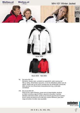 2

Woltex.nl

MH-101 Winter Jacket

Shop

White 1000

Black 8000 Red 2000
NL

Ski parka MH-101
Ski parka, ribstop nylon; winddicht en waterdicht, nylon voering met
160 gr vulling, afneembare capuchon, 2 met rits afsluitbare zakken aan de
zijkant, skipas zak op de mouw, borstzak aan de rechterzijde, binnenzak,
taille voorzien van afneembare sneeuwbescherming, onderzijde
verstelbaar.

FR

Ski anorak MH-101
Parka de ski, Nylon Ripstop, coupe-vent et imperméable, doublure
en Nylon à rembourrage de 160 gr, capuchon amovible, 2 poches
latérales à fermeture éclair, poche sur la manche gauche pour le passe
de ski, poche de poitrine sur le côté droit, poche intérieure, jupe pareneige amovible à la taille, base ajustable.

Winter Jackets

XS S M L XL XXL 3XL

 