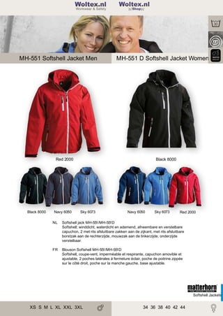 2

Woltex.nl
Shop

MH-551 Softshell Jacket Men

MH-551 D Softshell Jacket Women

Red 2000

Black 8000

Navy 6050

Black 8000

Sky 6073

Navy 6050

Sky 6073

Red 2000

NL

Softshell jack MH-551/MH-551D
Softshell; winddicht, waterdicht en ademend, afneembare en verstelbare
capuchon, 2 met rits afsluitbare zakken aan de zijkant, met rits afsluitbare
borstzak aan de rechterzijde, mouwzak aan de linkerzijde, onderzijde
verstelbaar.

FR

Blouson Softshell MH-551/MH-551D
Softshell, coupe-vent, imperméable et respirante, capuchon amovible et
ajustable, 2 poches latérales à fermeture éclair, poche de poitrine zippée
sur le côté droit, poche sur la manche gauche, base ajustable.

Softshell Jackets

XS S M L XL XXL 3XL

34 36 38 40 42 44

 