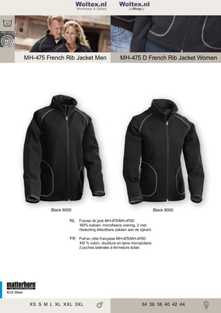 2

Woltex.nl
Shop

MH-475 French Rib Jacket Men

MH-475 D French Rib Jacket Women

Black 8000

Black 8000

NL Franse rib jack MH-475/MH-475D
100% katoen, microﬂeece voering, 2 met
ritssluiting afsluitbare zakken aan de zijkant.

FR Pull en côte française MH-475/MH-475D
100 % coton, doublure en laine micropolaire,
2 poches latérales à fermeture éclair.

Knit Wear

XS S M L XL XXL 3XL

34 36 38 40 42 44

 