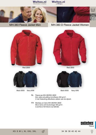 2

Woltex.nl
Shop

MH-383 Fleece Jacket Men

MH-383 D Fleece Jacket Women

Red 2000

Black 8000

Red 2000

Navy 6019

Black 8000

Navy 6019

NL Fleece jas MH-383/MH-383D
Eén zijde anti-pilling microﬂeece 300 gr/m²,
2 met ritssluiting afsluitbare zakken aan de zijkant.

FR Manteau en laine MH-383/MH-383D
Micro laine anti-boulochage 300 gr/m²,
2 poches à fermeture zip latérale.

Fleece

XS S M L XL XXL 3XL

34 36 38 40 42 44

 
