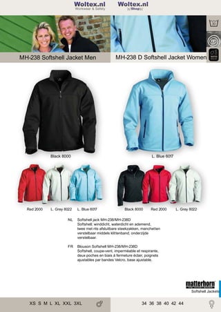2

Woltex.nl
Shop

MH-238 Softshell Jacket Men

MH-238 D Softshell Jacket Women

L. Blue 6017

Black 8000

Red 2000

L. Grey 8022

L. Blue 6017

Black 8000

Red 2000

NL

Softshell jack MH-238/MH-238D
Softshell; winddicht, waterdicht en ademend,
twee met rits afsluitbare steekzakken, manchetten
verstelbaar middels klittenband, onderzijde
verstelbaar.

FR

L. Grey 8022

Blouson Softshell MH-238/MH-238D
Softshell, coupe-vent, imperméable et respirante,
deux poches en biais à fermeture éclair, poignets
ajustables par bandes Velcro, base ajustable.

Softshell Jackets

XS S M L XL XXL 3XL

34 36 38 40 42 44

 