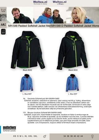 2

Woltex.nl
Shop

MH-548 Padded Softshell Jacket Men MH-548 D Padded Softshell Jacket Wome

Black 8000

Black 8000

L. Blue 6017

L. Blue 6017

NL Gevoerde Softshell jack MH-548/MH-548D
Softshell; winddicht, waterdicht en ademend, nylon voering met 90 gr. Vulling, afneembare
en verstelbare capuchon, ventilatierits onder oksel, 2 met rist afsluitbare zakken aan
de zijkant, met rits afsluitbare mouwzak aan de rechterzijde, binnenzak en extra zakje
voor mobiele telefoon, taille voorzien van afneembare sneeuwbescherming, onderzijde
verstelbaar. Bij het bedrukken altijd de printersrits gebruiken.
FR Blouson doublure Softshell MH-548/MH-548D
Softshell, coupe-vent, imperméable et respirante, doublure en Nylon à rembourrage de
90 gr, capuchon amovible et ajustable, zip de ventilation sous les bras, 2 poches latérales
à fermeture éclair, poche zippée sur la manche droite, poche intérieure et petite poche
supplémentaire pour le téléphone portable, jupe pare-neige amovible à la taille, base
ajustable. Lors d’impressions, toujours utiliser la fermeture éclair à impressions.

Softshell Jackets

XS S M L XL XXL 3XL

34 36 38 40 42 44

 
