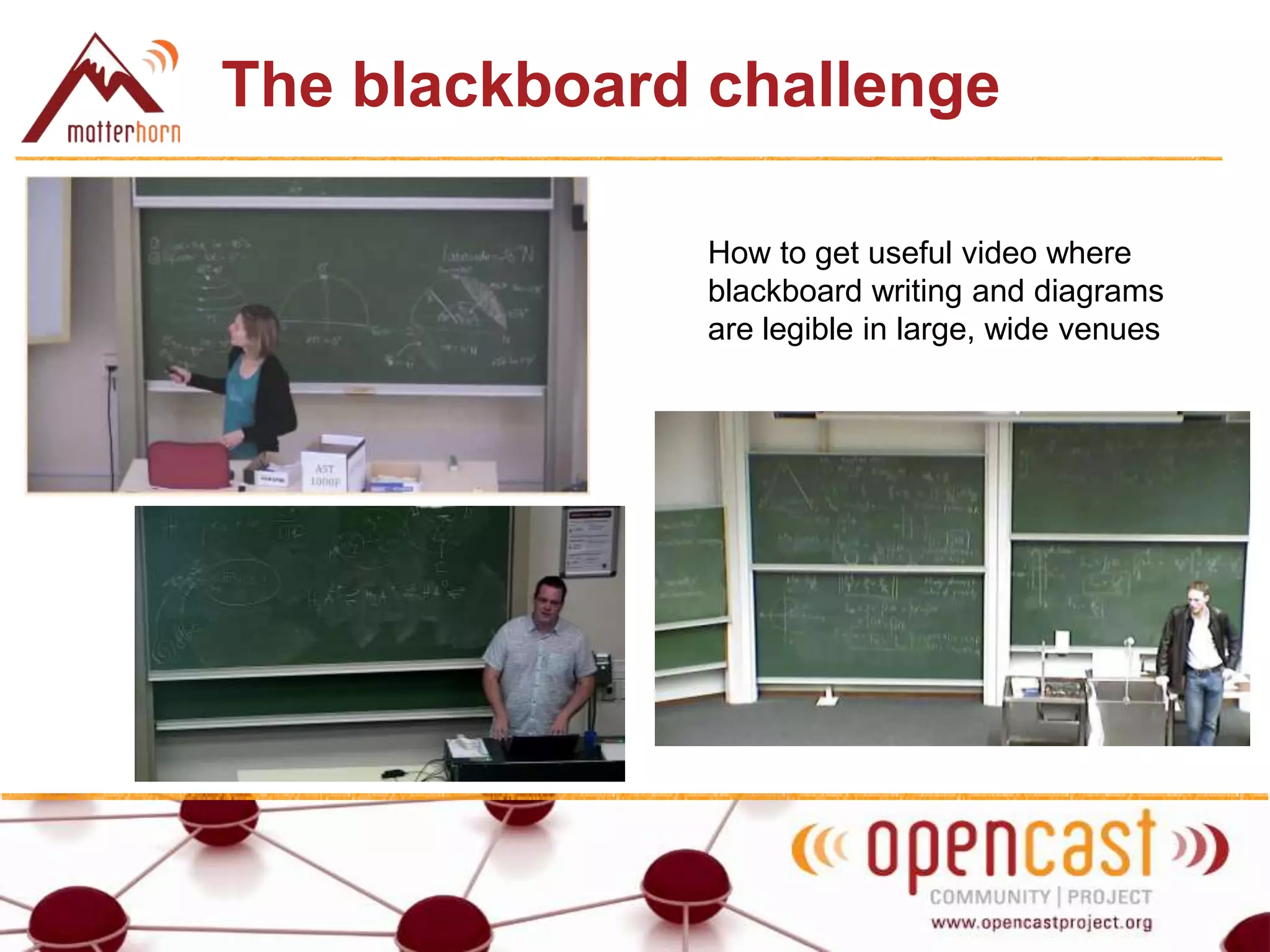 The blackboard challenge
How to get useful video where
blackboard writing and diagrams
are legible in large, wide venues
 