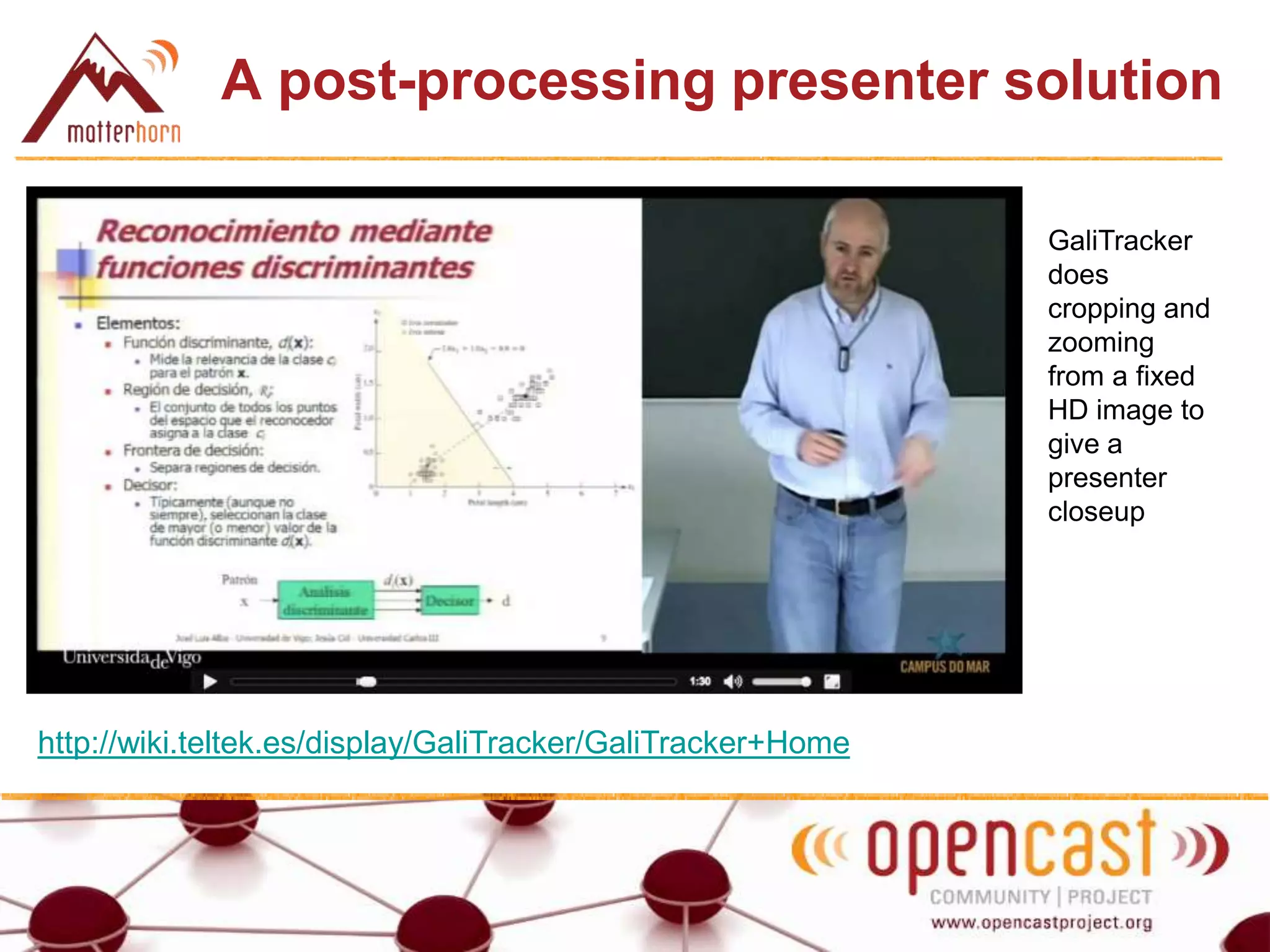 A post-processing presenter solution
http://wiki.teltek.es/display/GaliTracker/GaliTracker+Home
GaliTracker
does
cropping and
zooming
from a fixed
HD image to
give a
presenter
closeup
 