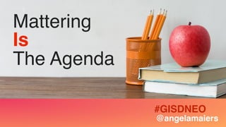 Is
Mattering
The Agenda
@angelamaiers
#GISDNEO
 