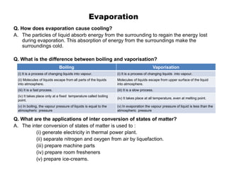 Evaporation
Q. How does evaporation cause cooling?
A. The particles of liquid absorb energy from the surrounding to regain...