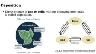 Deposition
• Direct change of gas to solid without changing into liquid
is called deposition.
 