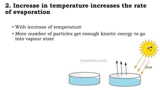 2. Increase in temperature increases the rate
of evaporation
• With increase of temperature
• More number of particles get enough kinetic energy to go
into vapour state
 