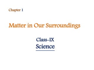 Matter in Our Surroundings
Chapter 1
Class-IX
Science
 