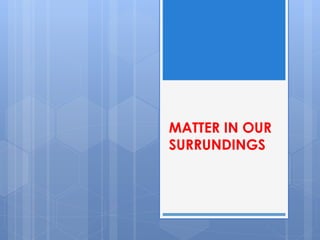MATTER IN OUR 
SURRUNDINGS 
 