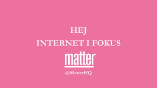 HEJ
!
INTERNET I FOKUS
@MatterHQ
 